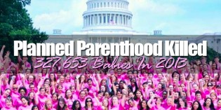 Planned Parenthood Abortion Corporation Kills 327,653 Babies In 2013 Report Planned Parenthood Abortion Corporation Kills 327,653 Babies In 2013 Report