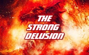 The Strong Delusion After The Rapture Of The Church Will Usher In The End Times Kingdom Of Antichrist