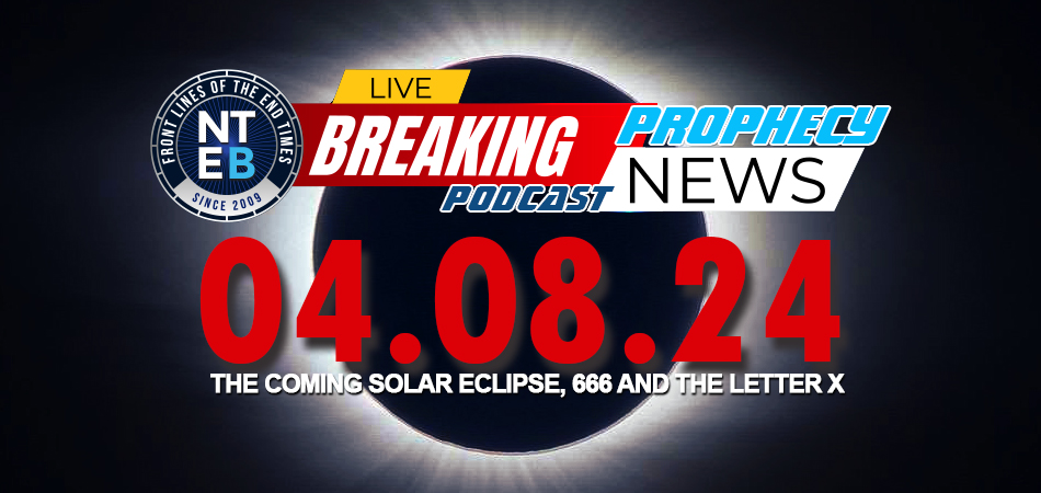 prophecy-news-podcast-total-solar-eclipse-april-8-2024-letter-x-666-antichrist