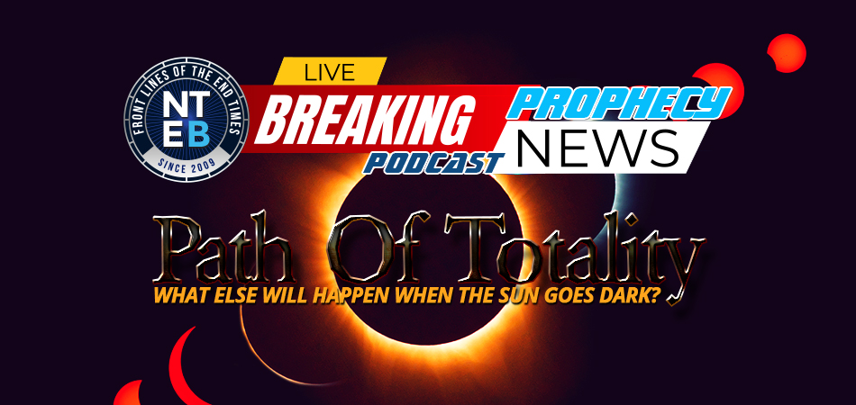 prophecy-news-podcast-path-of-totality-solar-eclipse-end-times-events-nteb