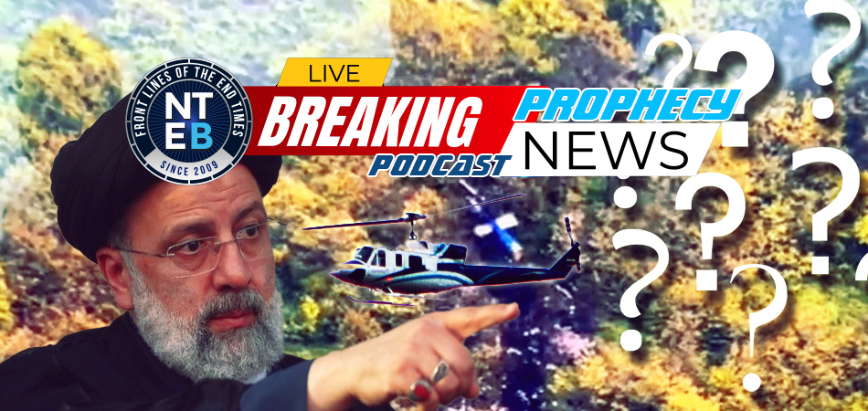 NTEB PROPHECY NEWS PODCAST: Iranian President Raisi Dead In Helicopter Crash As International Criminal Court Calls For Arrest Of Netanyahu