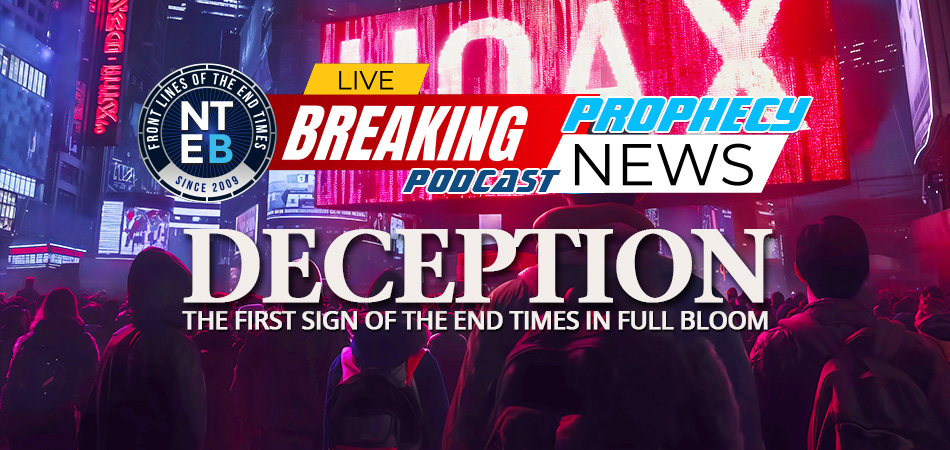 NTEB PROPHECY NEWS PODCAST: Jesus Said Deception Is The First Sign Of The End Times, And We Are Literally Drowning In A Global Sea Of Lies And Deceit