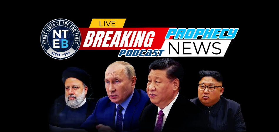 nteb-prophecy-news-podcast-russia-china-iran-north-korea-forming-new-world-order-axis