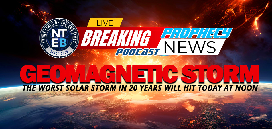 NTEB PROPHECY NEWS PODCAST: NOAA Tells World To Brace For Worst Geomagnetic Storm In 20 Years Gives A Very Rare ‘Severe G4’ Warning Starting Today