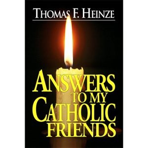 Answers to My Catholic Friends - Heinze
